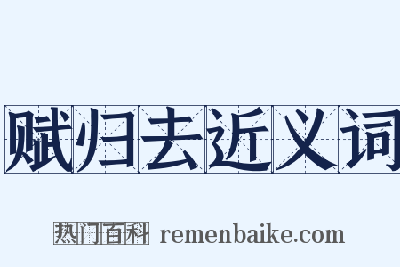 赋归去近义词是什么意思的图片